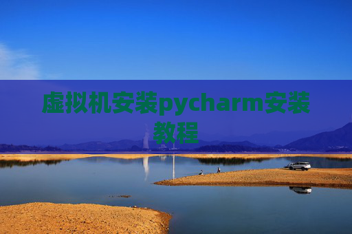 虚拟机安装pycharm安装教程 虚拟机安装pycharm安装教程
